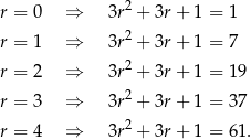 r = 0 ⇒ 3r2 + 3r+ 1 = 1 r = 1 ⇒ 3r2 + 3r+ 1 = 7 2 r = 2 ⇒ 3r + 3r+ 1 = 19 r = 3 ⇒ 3r2 + 3r+ 1 = 37 2 r = 4 ⇒ 3r + 3r+ 1 = 61. 