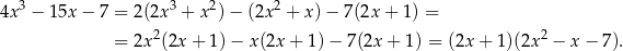  3 3 2 2 4x − 15x − 7 = 2(2x + x ) − (2x + x) − 7(2x + 1 ) = = 2x2(2x + 1) − x(2x + 1)− 7 (2x+ 1) = (2x + 1)(2x 2 − x− 7). 
