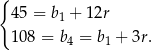 { 45 = b 1 + 12r 108 = b4 = b1 + 3r. 