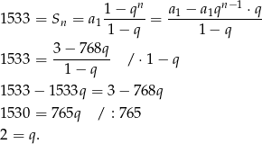  n n−1 153 3 = Sn = a 1−--q--= a-1 −-a1q---⋅q- 11 − q 1 − q 3 − 768q 153 3 = --------- / ⋅1 − q 1− q 153 3− 1 533q = 3 − 76 8q 153 0 = 765q / : 765 2 = q . 