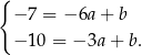 { − 7 = − 6a+ b − 10 = − 3a + b. 