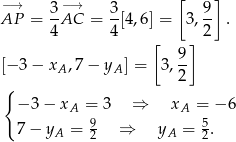  −→ −→ [ ] AP = 3-AC = 3-[4 ,6] = 3, 9 . 4 4 2 [ 9] [− 3 − xA ,7− yA] = 3 ,-- { 2 − 3− x = 3 ⇒ x = −6 A 9 A 5 7− yA = 2 ⇒ yA = 2. 