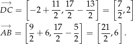 −→ [ 11 1 7 13 ] [7 ] DC = − 2+ --,---− --- = --,2 [ 2 2 ] 2 [ 2] −→ 9 17 5 21 AB = --+ 6,---− -- = ---,6 . 2 2 2 2 