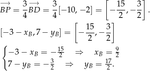 −→ 3−→ 3 [ 1 5 3] BP = -BD = -[− 10,− 2] = − ---,− -- . 4 4 [ ] 2 2 15- 3- [− 3− xB,7 − yB ] = − 2 ,− 2 { −3 − xB = − 152 ⇒ xB = 92 3 17 7− yB = − 2 ⇒ yB = 2 . 
