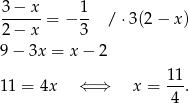 3-−-x-= − 1- /⋅ 3(2− x) 2 − x 3 9 − 3x = x − 2 11 = 4x ⇐ ⇒ x = 11. 4 