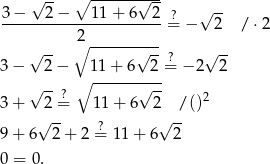  ∘ ---------- √ -- √ -- √ -- 3−----2−----11-+-6--2-=? − 2 / ⋅2 ∘2 ---------- √ -- √ --? √ -- 3− 2− ∘ 11-+-6--2-= − 2 2 √ --? √ -- 2 3+ 2= 11 + 6 2 /() √ -- ? √ -- 9+ 6 2+ 2= 11 + 6 2 0 = 0. 