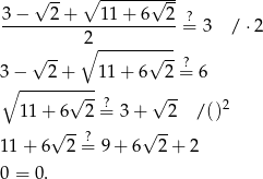  ∘ ---------- √ -- √ -- 3−----2+----11-+-6--2-=? 3 / ⋅2 ∘2 ---------- √ -- √ --? 3∘ −---2-+----11+ 6 2 = 6 √ --? √ -- 2 11 + 6 2 = 3 + 2 /() √ --? √ -- 1 1+ 6 2 = 9 + 6 2 + 2 0 = 0. 
