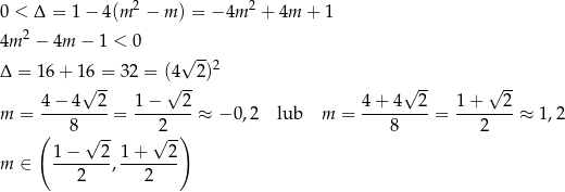 0 < Δ = 1 − 4(m 2 − m ) = − 4m 2 + 4m + 1 2 4m − 4m − 1 < 0 √ -- Δ = 16 + 16 = 3 2 = (4 2)2 √ -- √ -- √ -- √ -- 4-−-4---2 1-−---2- 4-+-4--2- 1-+---2- m = 8 = 2 ≈ − 0,2 lub m = 8 = 2 ≈ 1,2 ( √ -- √ -) m ∈ 1-−---2, 1+----2- 2 2 