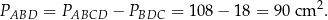 PABD = PABCD − PBDC = 1 08− 18 = 90 cm 2. 