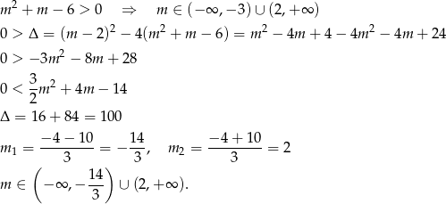  2 m + m − 6 > 0 ⇒ m ∈ (− ∞ ,− 3) ∪ (2,+ ∞ ) 0 > Δ = (m − 2)2 − 4 (m2 + m − 6) = m 2 − 4m + 4 − 4m 2 − 4m + 24 2 0 > − 3m − 8m + 28 3 2 0 < --m + 4m − 14 2 Δ = 16+ 84 = 100 − 4− 10 14 − 4+ 1 0 m 1 = ---3-----= − 3-, m 2 = ---3-----= 2 ( ) m ∈ − ∞ ,− 14- ∪ (2,+ ∞ ). 3 