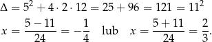  2 2 Δ = 5 + 4 ⋅2 ⋅12 = 25 + 9 6 = 121 = 11 5−--11- 1- 5-+-11- 2- x = 24 = − 4 lub x = 2 4 = 3 . 