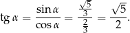  √5- √ -- tgα = sinα- = -3-= --5. cos α 2 2 3 