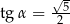  √- tg α = -5- 2 