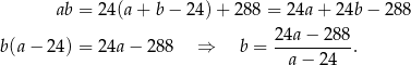  ab = 2 4(a+ b− 2 4)+ 288 = 24a + 24b − 288 b(a − 24) = 2 4a− 288 ⇒ b = 24a-−-288-. a − 24 