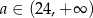 a ∈ (24,+ ∞ ) 