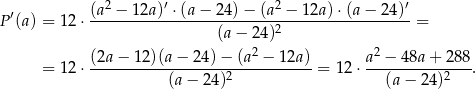  ′ (a2 −-1-2a)′ ⋅(a-−-24)-−-(a2 −-12a)-⋅(a−-24)′ P (a) = 1 2⋅ (a − 24)2 = 2 2 = 1 2⋅ (2a−--12)(a−--24)−--(a-−--12a)-= 1 2⋅ a-−-4-8a+--288. (a − 24)2 (a − 24)2 