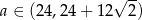  √ -- a ∈ (24,2 4+ 12 2) 