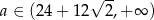 a ∈ (24 + 12 √ 2,+ ∞ ) 