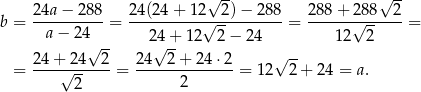  √ -- √ -- b = 2-4a−--288 = 24(24-+-12√-2-)−-28-8-= 2-88+-√288--2 = a − 24 2 4+ 1 2 2− 24 12 2 2 4+ 24√ 2- 24√ 2-+ 24 ⋅2 √ -- = ----√------ = --------------= 1 2 2+ 24 = a. 2 2 