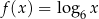 f (x) = log6x 