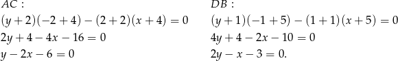 AC : DB : (y+ 2)(− 2+ 4)− (2+ 2)(x+ 4) = 0 (y+ 1)(− 1+ 5)− (1 + 1)(x + 5) = 0 2y + 4 − 4x − 16 = 0 4y+ 4− 2x − 10 = 0 y− 2x − 6 = 0 2y− x− 3 = 0. 