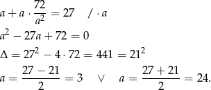  72 a + a ⋅-2-= 27 / ⋅a 2 a a − 27a + 72 = 0 2 2 Δ = 27 − 4 ⋅72 = 441 = 21 27−--21- 27-+-21- a = 2 = 3 ∨ a = 2 = 24. 