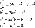  2 b--= 2b− a2 / ⋅a2 a2 b2 = 2ba2 − a4 4 2 2 a − 2a b+ b = 0 (a2 − b)2 = 0. 