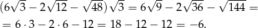  √ -- √ --- √ ---√ -- √ -- √ --- √ ---- (6 3 − 2 12− 48) 3 = 6 9 − 2 36− 144 = = 6 ⋅3 − 2 ⋅6− 12 = 18 − 12 − 1 2 = − 6. 