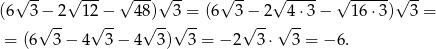  √ -- √ --- √ --- √ -- √ -- √ ---- √ ------√ -- (6 3 − 2 12 − 4 8) 3 = (6 3 − 2 4 ⋅3 − 16 ⋅3) 3 = √ -- √ -- √ --√ -- √ -- √ -- = (6 3 − 4 3− 4 3) 3 = − 2 3 ⋅ 3 = − 6. 