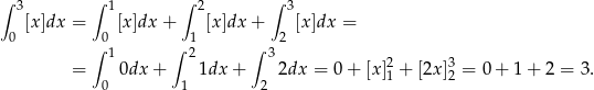 ∫ ∫ ∫ ∫ 3 1 2 3 0 [x]dx = 0 [x ]dx + 1 [x ]dx + 2 [x ]dx = ∫ 1 ∫ 2 ∫ 3 = 0dx + 1dx + 2dx = 0 + [x]21 + [2x]32 = 0+ 1+ 2 = 3. 0 1 2 