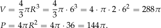 4 4 V = -πR 3 = -π ⋅63 = 4 ⋅π ⋅2 ⋅62 = 288π 3 3 P = 4πR 2 = 4π ⋅36 = 144π . 