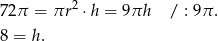  2 72π = πr ⋅h = 9πh / : 9 π. 8 = h . 