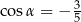  3 cosα = − 5 