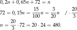 0,2n + 0 ,65n + 72 = n 72 = 0,15n = 15-n = -3-n / ⋅ 2-0 100 20 3 20- n = 3 ⋅72 = 2 0⋅24 = 480. 