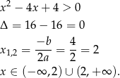  2 x − 4x + 4 > 0 Δ = 16 − 16 = 0 −b 4 x 1,2 = ----= --= 2 2a 2 x ∈ (−∞ ,2 )∪ (2,+ ∞ ). 