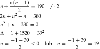  n(n-−--1) n + 2 = 190 / ⋅2 2 2n + n − n = 380 n2 + n − 380 = 0 2 Δ = 1+ 1 520 = 39 − 1 − 39 − 1+ 39 n = ---------< 0 lub n = ---------= 19 . 2 2 