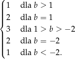 ( | 1 dla b > 1 |||| |{ 2 dla b = 1 3 dla 1 > b > − 2 ||| ||| 2 dla b = − 2 ( 1 dla b < − 2. 