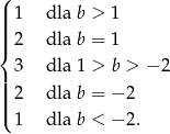 ( | 1 dla b > 1 ||| ||{ 2 dla b = 1 3 dla 1 > b > − 2 || |||| 2 dla b = − 2 ( 1 dla b < − 2. 