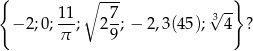 { ∘ --- √ --} − 2;0; 11; 2 7; − 2,3(45); 34 ? π 9 