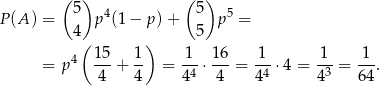  ( ) ( ) 5 4 5 5 P(A ) = p (1 − p) + p = 4( ) 5 4 15- 1- 1-- 16- 1-- -1- -1- = p 4 + 4 = 44 ⋅ 4 = 44 ⋅4 = 4 3 = 64 . 