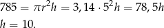  2 2 785 = πr h = 3,14 ⋅5 h = 78,5h h = 10. 