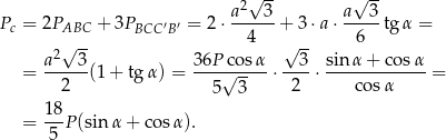  √ -- √ -- a2 3 a 3 Pc = 2PABC + 3PBCC′B′ = 2 ⋅------+ 3 ⋅a⋅ -----tg α = √ -- 4 √ -- 6 a2--3- 36P-co-sα- --3- sin-α-+-cos-α- = 2 (1 + tg α) = 5√ 3- ⋅ 2 ⋅ co sα = = 18P (sin α + cos α). 5 