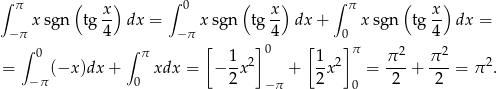 ∫ π ( x ) ∫ 0 ( x ) ∫ π ( x ) xsgn tg -- dx = x sgn tg -- dx + xsgn tg -- dx = − π 4 − π 4 0 4 ∫ 0 ∫ π [ 1 ]0 [1 ]π π 2 π 2 = (−x )dx + xdx = − -x2 + --x2 = ---+ ---= π 2. − π 0 2 − π 2 0 2 2 