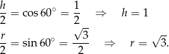 h-= cos60 ∘ = 1- ⇒ h = 1 2 2 -- r √ 3 √ -- --= sin 60∘ = ---- ⇒ r = 3 . 2 2 