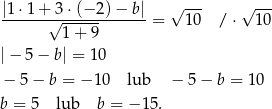 |1 ⋅1 + 3⋅ (− 2)− b | √ --- √ --- -------√------------ = 10 / ⋅ 1 0 1+ 9 |− 5− b| = 10 − 5 − b = − 10 lub − 5 − b = 1 0 b = 5 lub b = − 15. 
