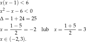 x(x − 1) < 6 x2 − x− 6 < 0 Δ = 1+ 2 4 = 25 1-−-5- 1+-5-- x = 2 = − 2 lub x = 2 = 3 x ∈ (− 2,3). 