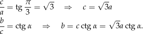 c π √ -- √ -- --= tg --= 3 ⇒ c = 3a a 3 b-= ctg α ⇒ b = c ctg α = √ 3actg α. c 