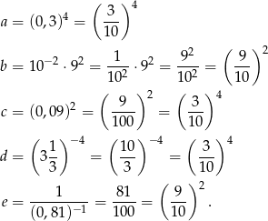  ( ) 4 a = (0,3)4 = -3- 1 0 2 ( )2 b = 10− 2 ⋅92 = -1--⋅92 = -9-- = -9- 102 1 02 10 ( ) 2 ( )4 c = (0,09)2 = -9-- = -3- 100 10 ( )− 4 ( ) − 4 ( ) 4 d = 31- = 10- = 3-- 3 3 10 1 81 ( 9 ) 2 e = --------- = ----= --- . (0,8 1)−1 100 1 0 