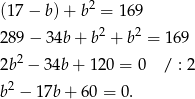 (17− b)+ b2 = 169 289− 34b + b2 + b2 = 169 2 2b − 34b+ 120 = 0 / : 2 b2 − 1 7b+ 60 = 0. 
