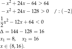  − x2 + 24x − 6 4 > 64 − x2 + 24x − 1 28 > 0 / : (− 2) 1 -x2 − 12x + 64 < 0 2 Δ = 144 − 12 8 = 16 x = 8, x = 1 6 1 2 x ∈ (8 ,16). 